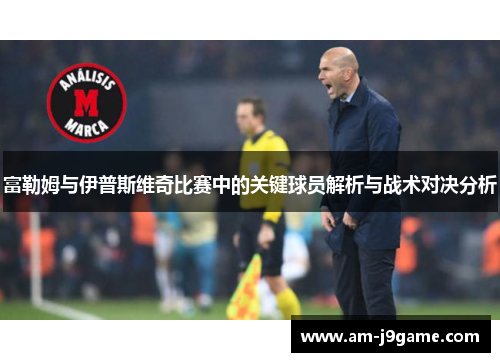 富勒姆与伊普斯维奇比赛中的关键球员解析与战术对决分析