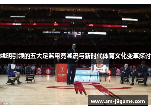 姚明引领的五大足篮电竞潮流与新时代体育文化变革探讨