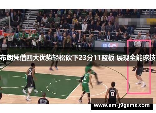 布朗凭借四大优势轻松砍下23分11篮板 展现全能球技 布朗凭借四大优势轻松砍下23分11篮板 展现全能球技