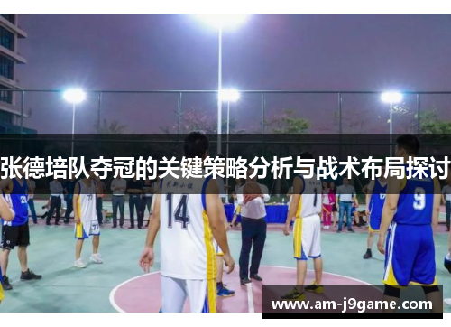 张德培队夺冠的关键策略分析与战术布局探讨 张德培队夺冠的关键策略分析与战术布局探讨