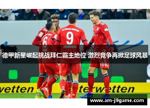 德甲新星崛起挑战拜仁霸主地位 激烈竞争再掀足球风暴