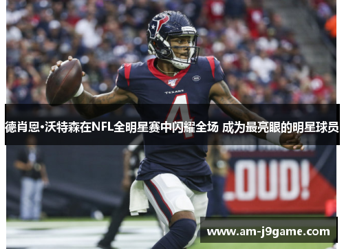 德肖恩·沃特森在NFL全明星赛中闪耀全场 成为最亮眼的明星球员