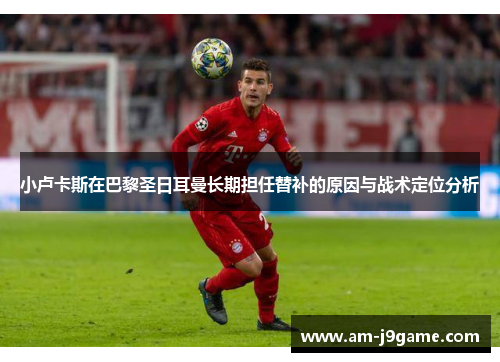 小卢卡斯在巴黎圣日耳曼长期担任替补的原因与战术定位分析 小卢卡斯在巴黎圣日耳曼长期担任替补的原因与战术定位分析