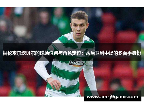 揭秘索尔坎贝尔的球场位置与角色定位:从后卫到中场的多面手身份 揭秘索尔坎贝尔的球场位置与角色定位:从后卫到中场的多面手身份