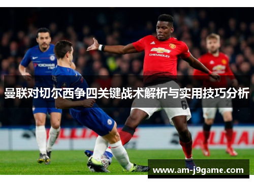 曼联对切尔西争四关键战术解析与实用技巧分析 曼联对切尔西争四关键战术解析与实用技巧分析