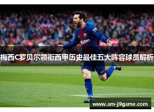 梅西C罗贝尔领衔西甲历史最佳五大阵容球员解析 梅西C罗贝尔领衔西甲历史最佳五大阵容球员解析