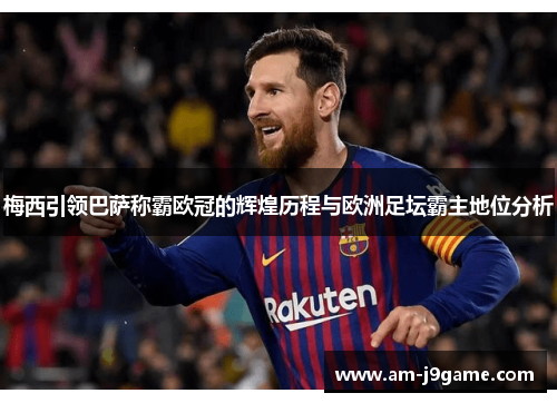 梅西引领巴萨称霸欧冠的辉煌历程与欧洲足坛霸主地位分析 梅西引领巴萨称霸欧冠的辉煌历程与欧洲足坛霸主地位分析