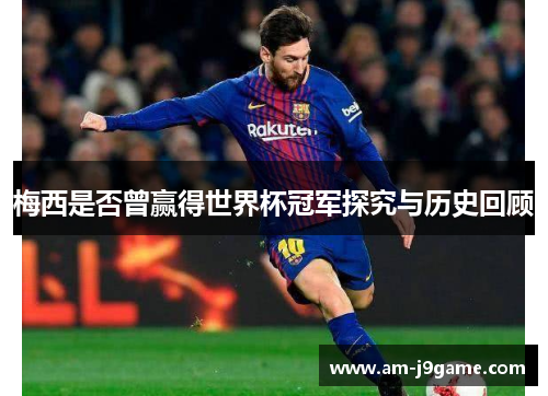 梅西是否曾赢得世界杯冠军探究与历史回顾 梅西是否曾赢得世界杯冠军探究与历史回顾