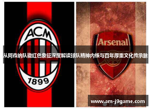 从阿森纳队徽红色象征深度解读球队精神内核与百年厚重文化传承脉
