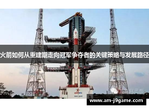 火箭如何从重建期走向冠军争夺者的关键策略与发展路径