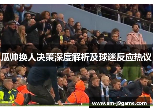 瓜帅换人决策深度解析及球迷反应热议