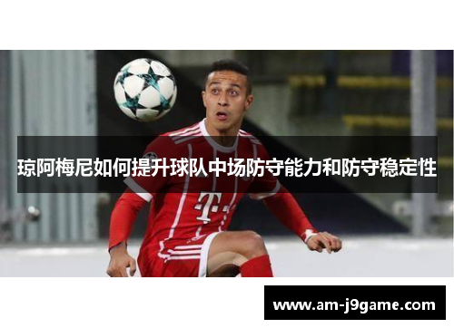 琼阿梅尼如何提升球队中场防守能力和防守稳定性