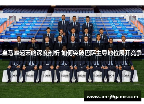 皇马崛起策略深度剖析 如何突破巴萨主导地位展开竞争