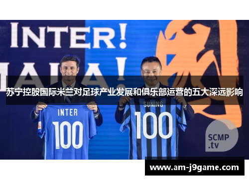 苏宁控股国际米兰对足球产业发展和俱乐部运营的五大深远影响