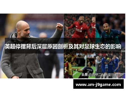 英超停摆背后深层原因剖析及其对足球生态的影响 英超停摆背后深层原因剖析及其对足球生态的影响