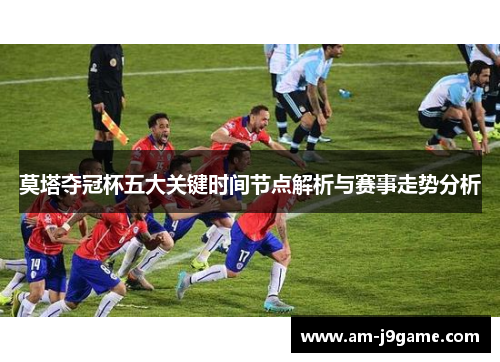 莫塔夺冠杯五大关键时间节点解析与赛事走势分析