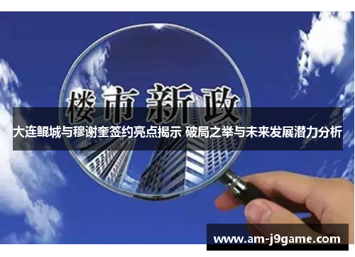大连鲲城与穆谢奎签约亮点揭示 破局之举与未来发展潜力分析 大连鲲城与穆谢奎签约亮点揭示 破局之举与未来发展潜力分析