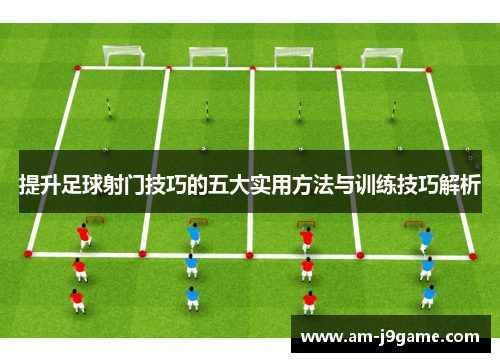 提升足球射门技巧的五大实用方法与训练技巧解析 提升足球射门技巧的五大实用方法与训练技巧解析