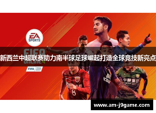 新西兰中超联赛助力南半球足球崛起打造全球竞技新亮点 新西兰中超联赛助力南半球足球崛起打造全球竞技新亮点