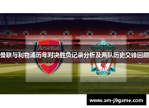 曼联与利物浦历年对决胜负记录分析及两队历史交锋回顾