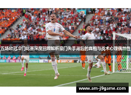 五场欧冠冷门比赛深度回顾解析豪门失手背后的真相与战术心理偶然性