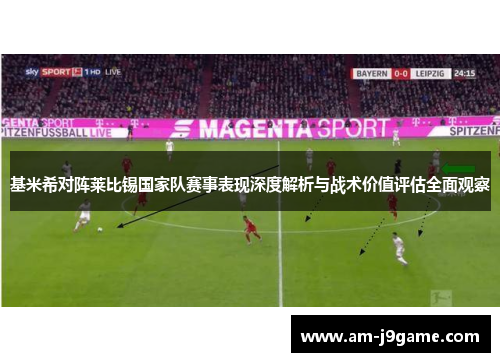 基米希对阵莱比锡国家队赛事表现深度解析与战术价值评估全面观察 基米希对阵莱比锡国家队赛事表现深度解析与战术价值评估全面观察