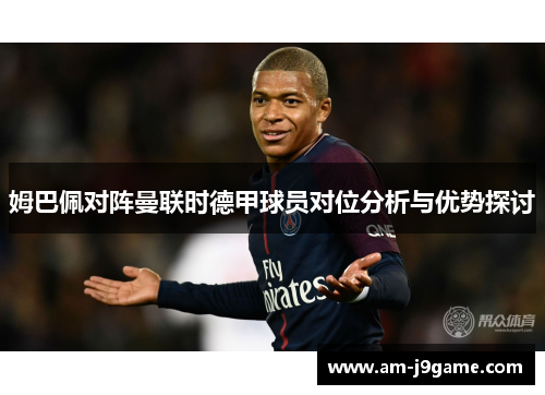 姆巴佩对阵曼联时德甲球员对位分析与优势探讨 姆巴佩对阵曼联时德甲球员对位分析与优势探讨