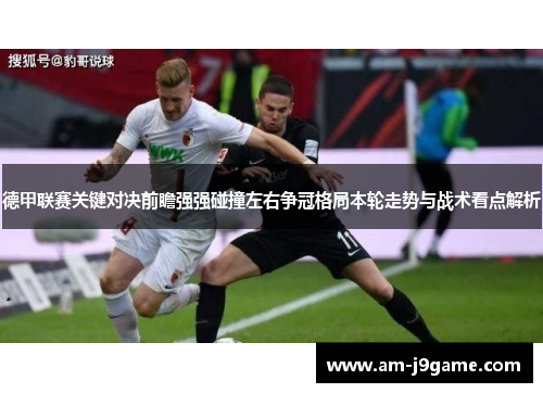 德甲联赛关键对决前瞻强强碰撞左右争冠格局本轮走势与战术看点解析 德甲联赛关键对决前瞻强强碰撞左右争冠格局本轮走势与战术看点解析