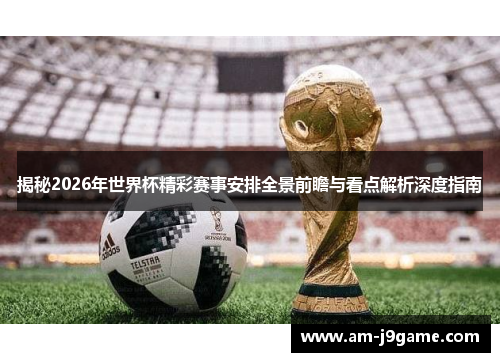 揭秘2026年世界杯精彩赛事安排全景前瞻与看点解析深度指南 揭秘2026年世界杯精彩赛事安排全景前瞻与看点解析深度指南