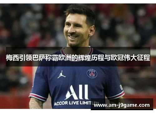 梅西引领巴萨称霸欧洲的辉煌历程与欧冠伟大征程 梅西引领巴萨称霸欧洲的辉煌历程与欧冠伟大征程