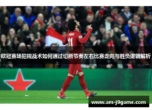 欧冠赛场犯规战术如何通过切断节奏左右比赛走向与胜负逻辑解析 欧冠赛场犯规战术如何通过切断节奏左右比赛走向与胜负逻辑解析