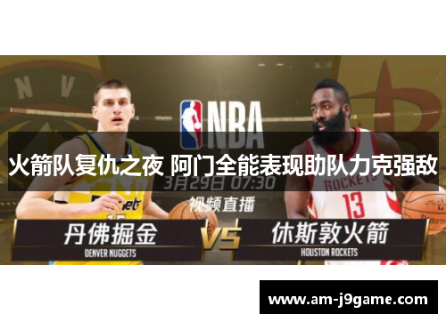 火箭队复仇之夜 阿门全能表现助队力克强敌 火箭队复仇之夜 阿门全能表现助队力克强敌