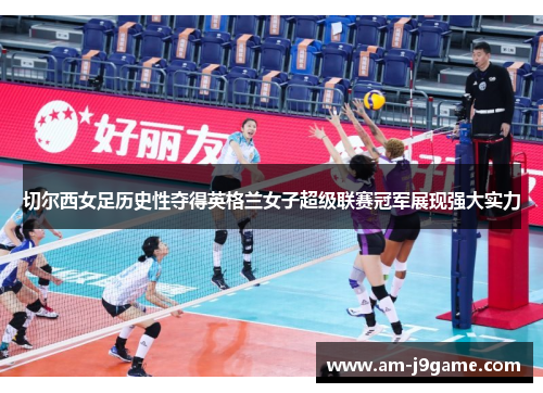 切尔西女足历史性夺得英格兰女子超级联赛冠军展现强大实力