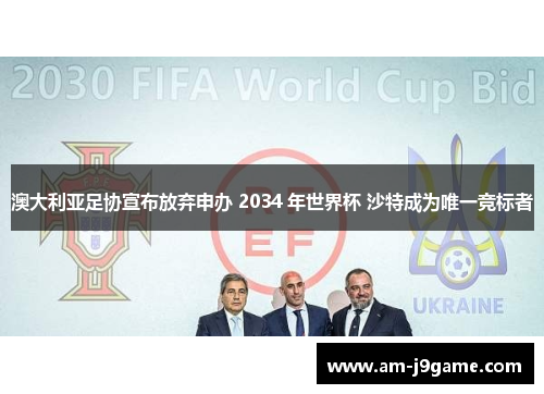 澳大利亚足协宣布放弃申办 2034 年世界杯 沙特成为唯一竞标者