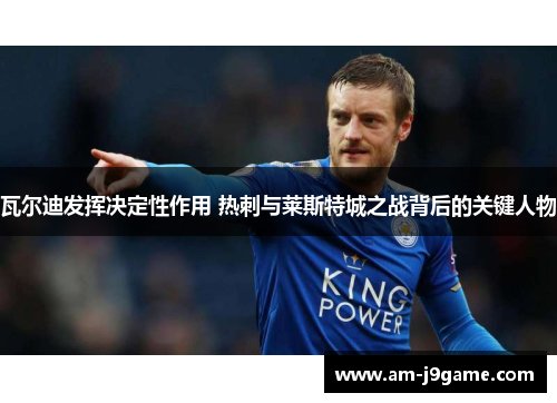 瓦尔迪发挥决定性作用 热刺与莱斯特城之战背后的关键人物