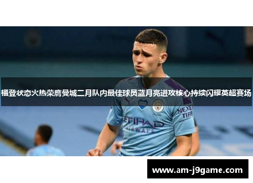 福登状态火热荣膺曼城二月队内最佳球员蓝月亮进攻核心持续闪耀英超赛场