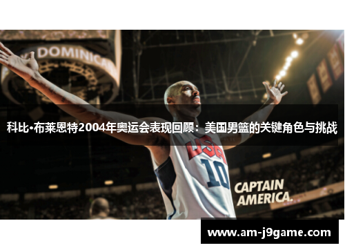科比·布莱恩特2004年奥运会表现回顾：美国男篮的关键角色与挑战