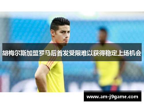 胡梅尔斯加盟罗马后首发受限难以获得稳定上场机会