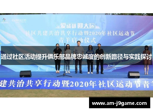 通过社区活动提升俱乐部品牌忠诚度的创新路径与实践探讨 通过社区活动提升俱乐部品牌忠诚度的创新路径与实践探讨