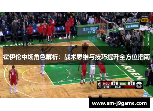 霍伊伦中场角色解析:战术思维与技巧提升全方位指南 霍伊伦中场角色解析:战术思维与技巧提升全方位指南